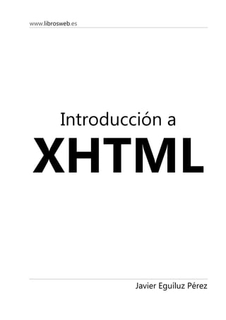 www.librosweb.es




          Introducción a

 XHTML

                   Javier Eguíluz Pérez
 