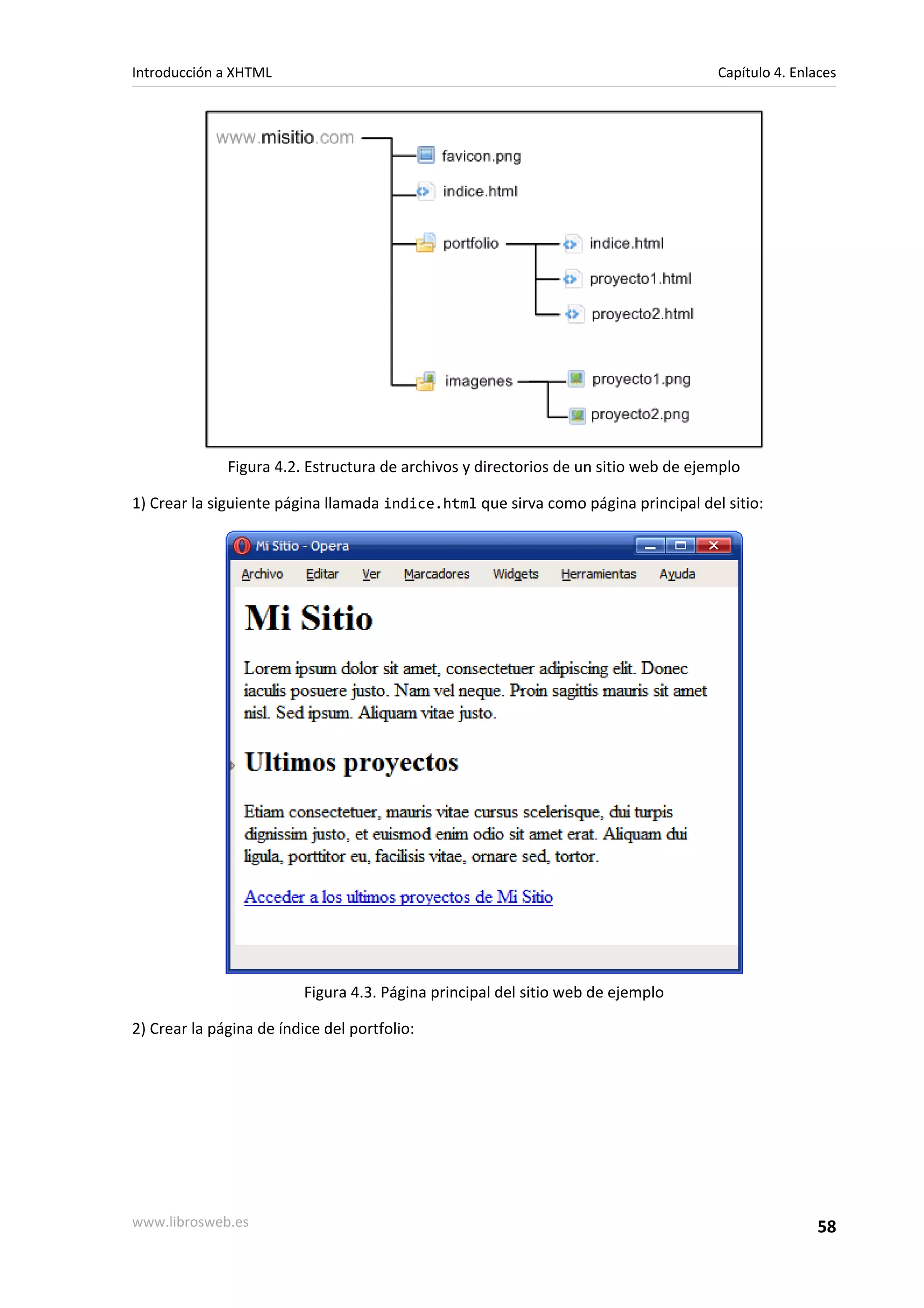 Introducción a XHTML                                                                 Capítulo 4. Enlaces




              Figura 4.2. Estructura de archivos y directorios de un sitio web de ejemplo

1) Crear la siguiente página llamada indice.html que sirva como página principal del sitio:




                          Figura 4.3. Página principal del sitio web de ejemplo

2) Crear la página de índice del portfolio:




www.librosweb.es                                                                                    58
 