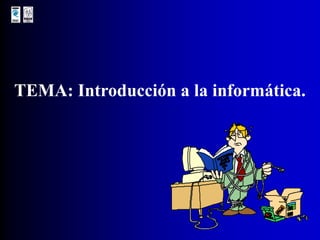 TEMA: Introducción a la informática. 
 