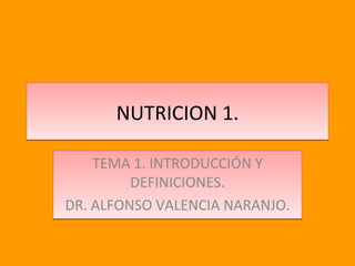 NUTRICION 1. TEMA 1. INTRODUCCIÓN Y DEFINICIONES. DR. ALFONSO VALENCIA NARANJO. 