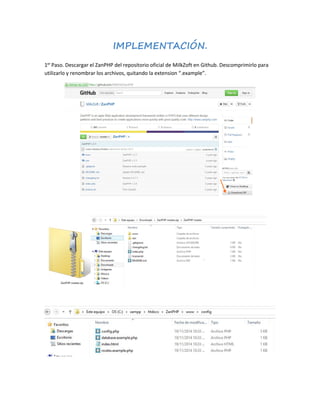 IMPLEMENTACIÓN. 
1er Paso. Descargar el ZanPHP del repositorio oficial de MilkZoft en Github. Descomprimirlo para 
utilizarlo y renombrar los archivos, quitando la extension “.example”. 
 