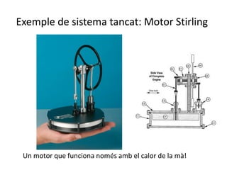 Exemple de sistema tancat: Motor Stirling
Un motor que funciona només amb el calor de la mà!
 