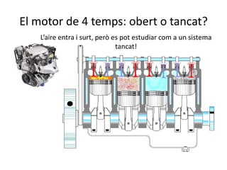 El motor de 4 temps: obert o tancat?
L’aire entra i surt, però es pot estudiar com a un sistema
tancat!
 