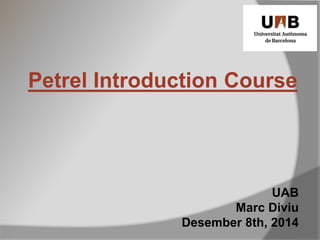 Petrel Introduction Course
UAB
Marc Diviu
Desember 8th, 2014
 