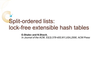 Split-ordered lists: lock-free extensible hash tables O.Shalev and N.Shavit. In Journal of the ACM, 53(3):379-405,NY,USA,2006, ACM Press 