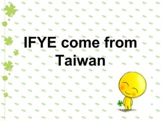 IFYE come from
    Taiwan
 