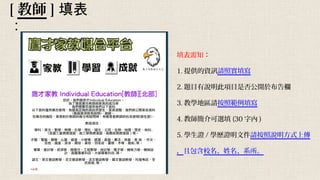 [ 教師 ] 填表
：
填表需知：
1. 提供的資訊請照實填寫
2. 題目有說明此項目是否公開於布告欄
3. 教學地區請按照範例填寫
4. 教師簡介可選填 (30 字內 )
5. 學生證 / 學歷證明文件請按照說明方式上傳
，且包含校名、姓名、系所。
 