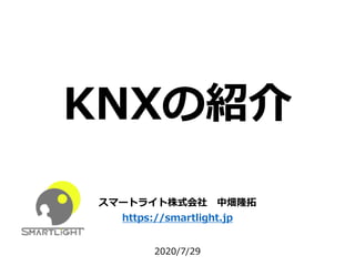 KNXの紹介
スマートライト株式会社 中畑隆拓
https://smartlight.jp
2020/7/29
 