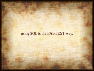 10
using SQL is theusing SQL is the FASTESTFASTEST way.way.
 