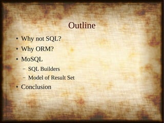 3
OutlineOutline
● Why not SQL?Why not SQL?
● Why ORM?Why ORM?
● MoSQLMoSQL
– SQL BuildersSQL Builders
– Model of Result SetModel of Result Set
● ConclusionConclusion
 