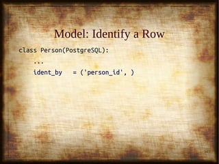 34
Model: FindModel: Find
class Person(PostgreSQL):class Person(PostgreSQL):
......
arrange_by = ('person_id', )arrange_by = ('person_id', )
>>> for person in Person.>>> for person in Person.findfind((person_id=('andy',person_id=('andy',
'mosky')'mosky')):):
... print person... print person
{'name': 'Andy Warhol', 'person_id': 'andy'}{'name': 'Andy Warhol', 'person_id': 'andy'}
{'name': 'Mosky Liu', 'person_id': 'mosky'}{'name': 'Mosky Liu', 'person_id': 'mosky'}
 