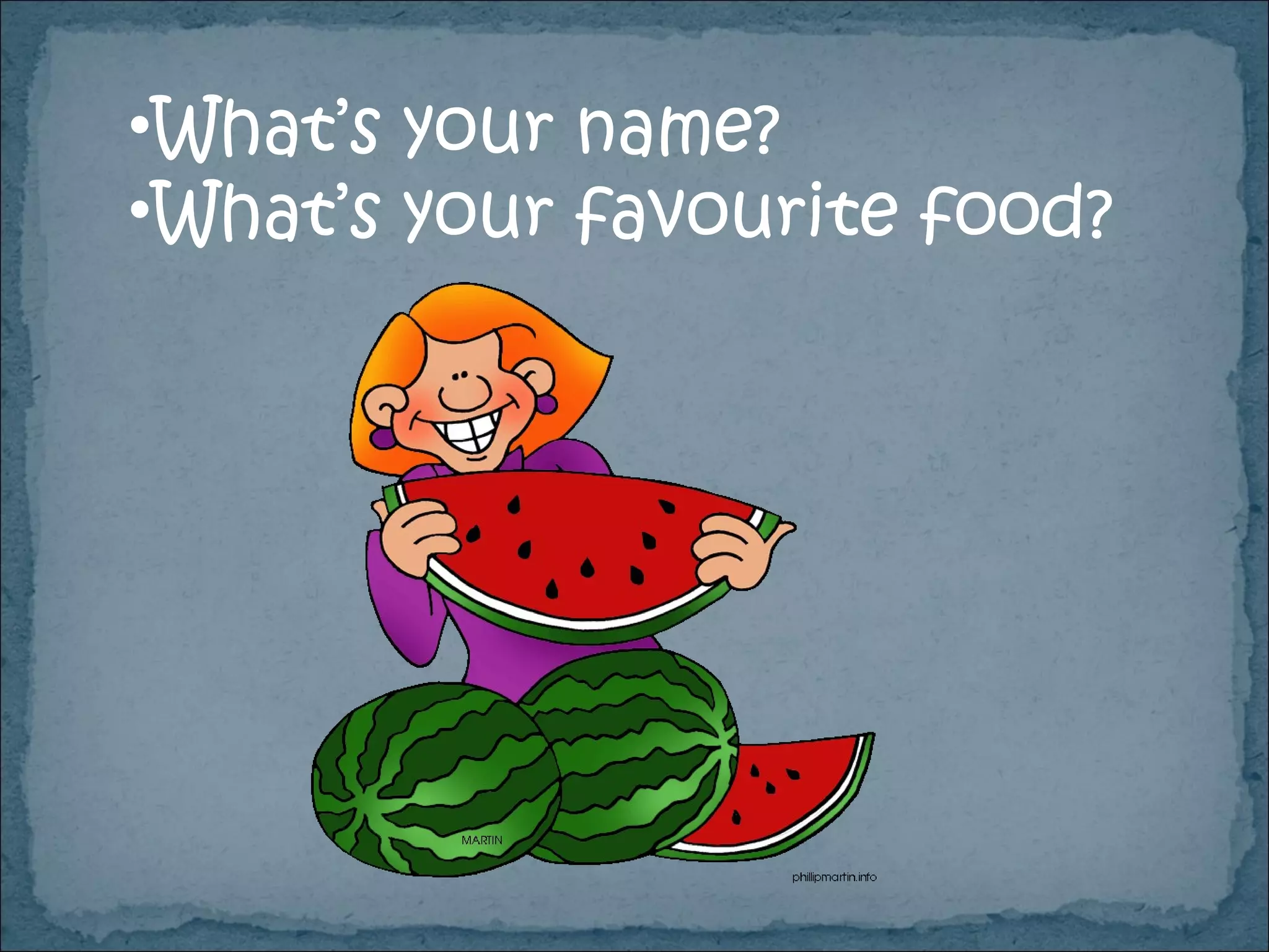 What’s your name? What’s your  favourite food ? 