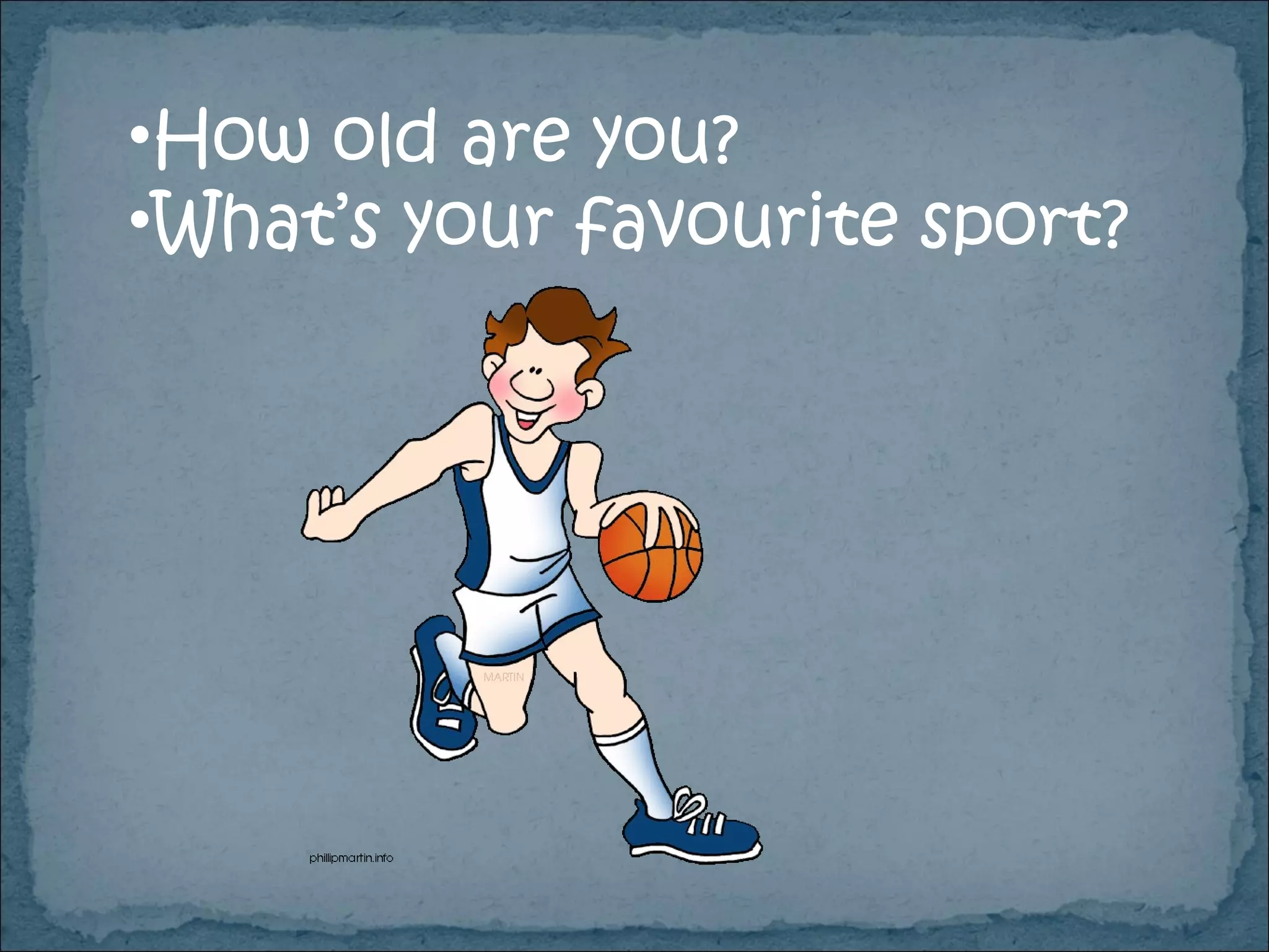 How old are you? What’s your favourite sport? 
