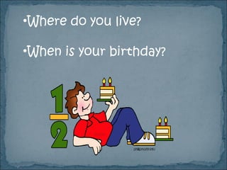 •Where do you live?

•When is your birthday?
 