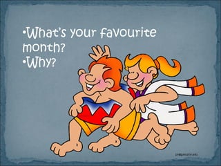 •What’s your favourite
month?
•Why?
 