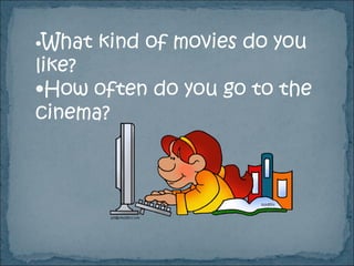 •What   kind of movies do you
like?
•How often do you go to the
cinema?
 