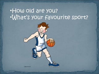 •How old are you?
•What’s your favourite sport?
 