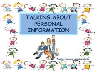 TALKING ABOUT
PERSONAL
INFORMATION
Teacher: Lic. Ana Lucía Constante
 