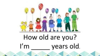 How old are you?
I’m _____ years old.
 