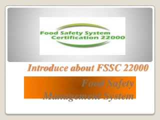Introduce about FSSC 22000
Food Safety
Management System
 