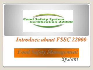 Introduce about FSSC 22000
Food Safety Management
System
 