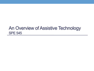 An Overview of Assistive Technology
SPE 545
 