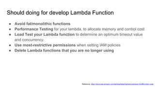 Should doing for develop Lambda Function
● Avoid fat/monolithic functions
● Performance Testing for your lambda, to alloca...