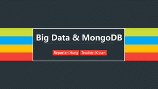 Big Data & MongoDB
Reporter: Hung Teacher: Khoan
 