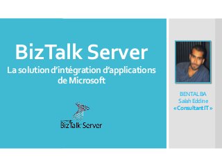 BizTalk Server
Lasolutiond’intégrationd’applications
deMicrosoft
BENTALBA
SalahEddine
«ConsultantIT»
 