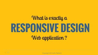 What is exactly a 
RESPONSIVE DESIGN 
Web application ? 
Copyright 2014 eXo Platform 
 