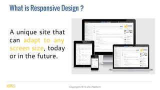 What is Responsive Design ? 
A unique site that 
can adapt to any 
screen size, today 
or in the future. 
Copyright 2014 eXo Platform 
 