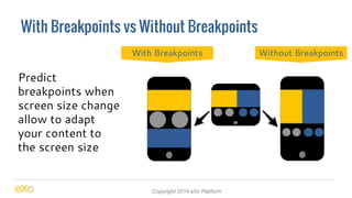 With Breakpoints vs Without Breakpoints 
Copyright 2014 eXo Platform 
Predict 
breakpoints when 
screen size change 
allow to adapt 
your content to 
the screen size 
With Breakpoints Without Breakpoints 
 