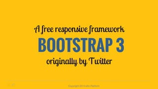 A free responsive framework 
BOOTSTRAP 3 
originally by Twitter 
Copyright 2014 eXo Platform 
 