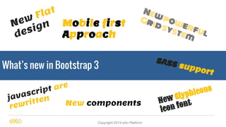 New Flat 
design Mobile first 
Approach 
What’s new in Bootstrap 3 
Grid system 
New components 
New powerful 
SASS support 
New Glyphicons 
icon font 
Copyright 2014 eXo Platform 
javascript are 
rewritten 
 