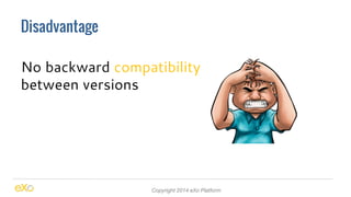 Disadvantage 
No backward compatibility 
between versions 
Copyright 2014 eXo Platform 
 