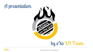 Copyright 2014 eXo Platform 
A presentation 
by eXo UI Team 
 
