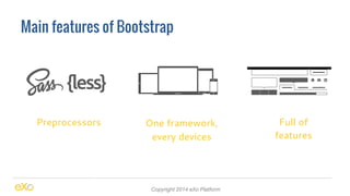 Main features of Bootstrap 
Preprocessors One framework, 
every devices 
Copyright 2014 eXo Platform 
Full of 
features 
 