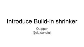 Introduce Build-in shrinker
Quipper
@daisukefuji
 