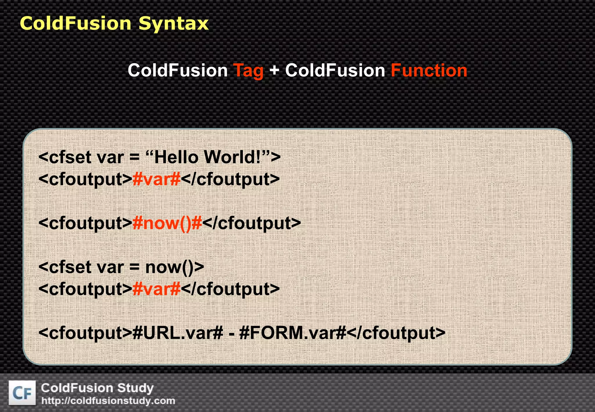 ColdFusion SyntaxColdFusion Tag + ColdFusion Function&lt;cfsetvar = “Hello World!”&gt;&lt;cfoutput&gt;#var#&lt;/cfoutput&gt;&lt;cfoutput&gt;#now()#&lt;/cfoutput&gt;&lt;cfsetvar = now()&gt;&lt;cfoutput&gt;#var#&lt;/cfoutput&gt;&lt;cfoutput&gt;#URL.var# - #FORM.var#&lt;/cfoutput&gt;