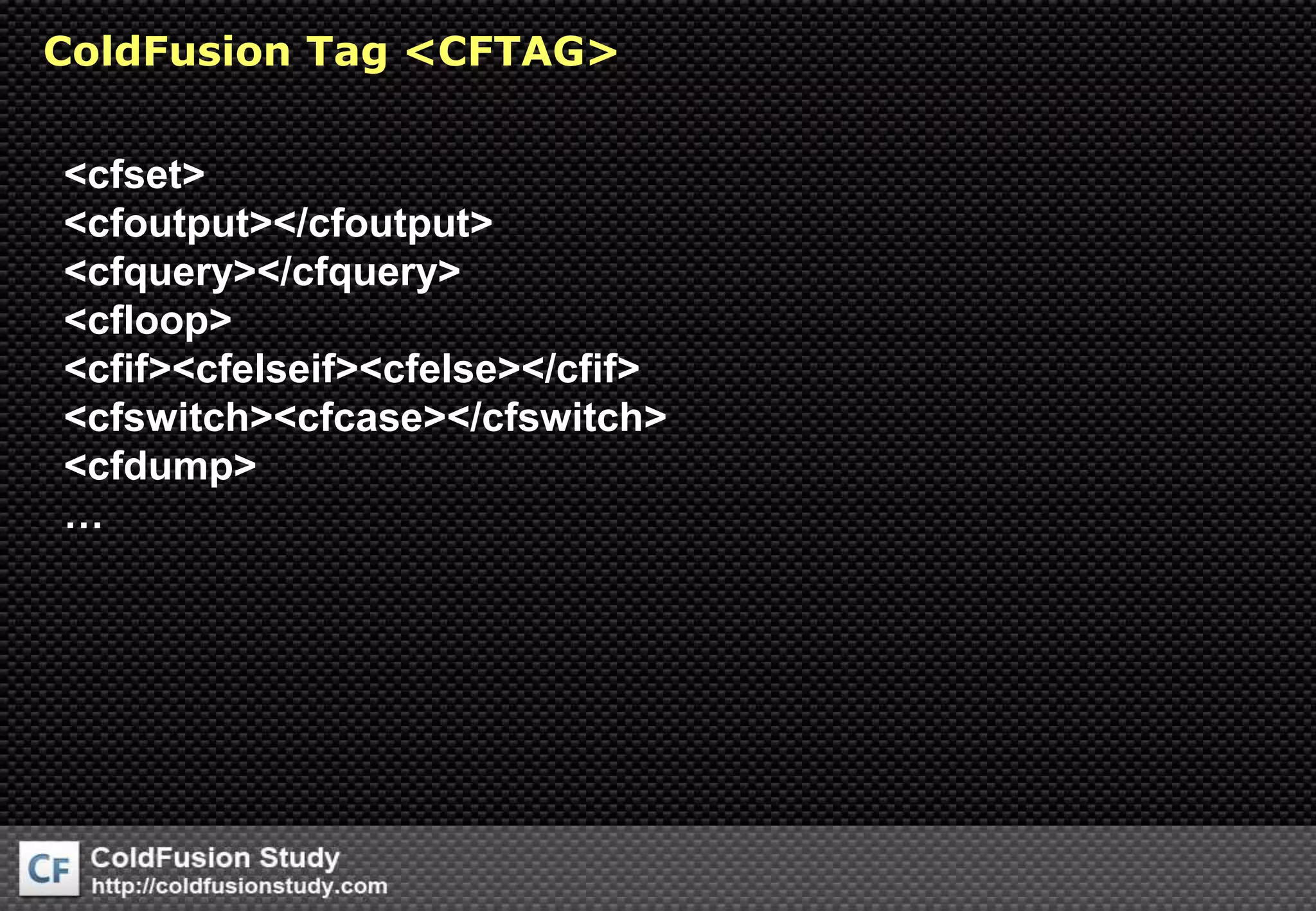 ColdFusion Tag &lt;CFTAG&gt;&lt;cfset&gt;&lt;cfoutput&gt;&lt;/cfoutput&gt;&lt;cfquery&gt;&lt;/cfquery&gt;&lt;cfloop&gt;&lt;cfif&gt;&lt;cfelseif&gt;&lt;cfelse&gt;&lt;/cfif&gt;&lt;cfswitch&gt;&lt;cfcase&gt;&lt;/cfswitch&gt;&lt;cfdump&gt;…