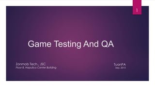 Game Testing And QA
Zonmob Tech., JSC
Floor 8, Hapulico Center Building
TuanPA
Sep, 2015
1
 