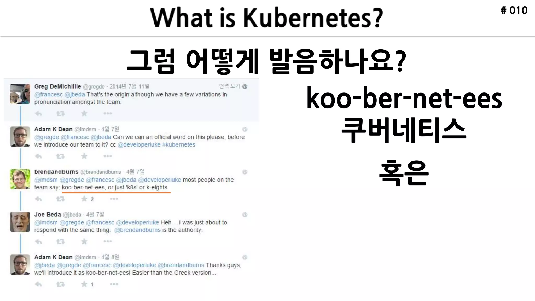 그럼 어떻게 발음하나요?
# 010
koo-ber-net-ees
쿠버네티스
혹은
 
