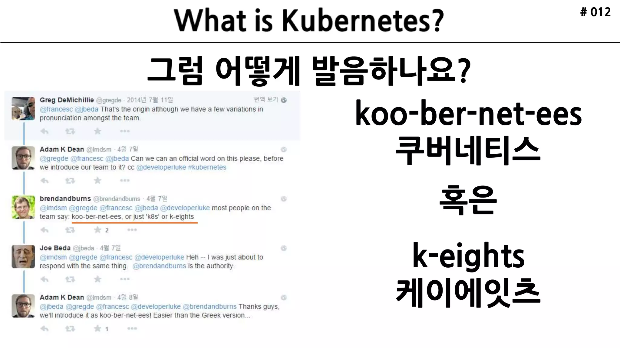 그럼 어떻게 발음하나요?
# 012
koo-ber-net-ees
쿠버네티스
혹은
k-eights
케이에잇츠
 