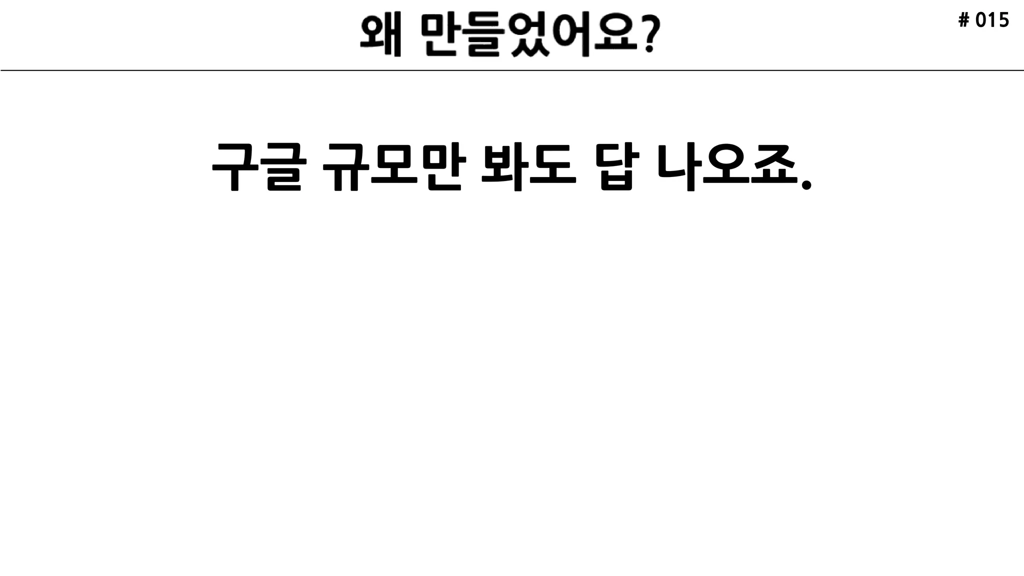 # 015
구글 규모만 봐도 답 나오죠.
 