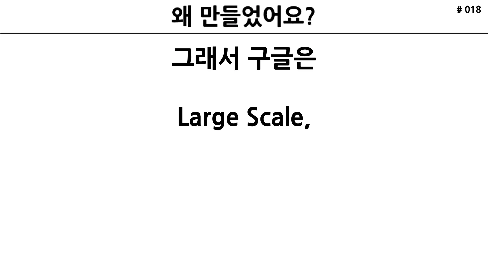 # 018
그래서 구글은
Large Scale,
 