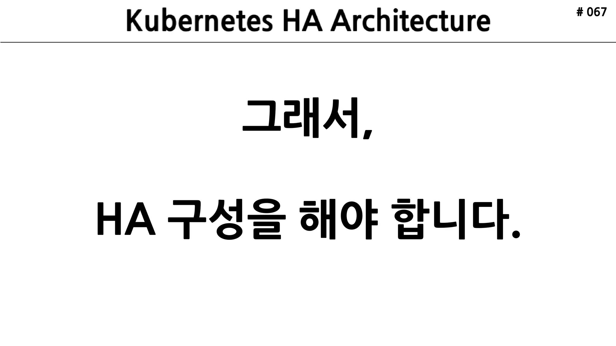 # 067
그래서,
HA 구성을 해야 합니다.
 