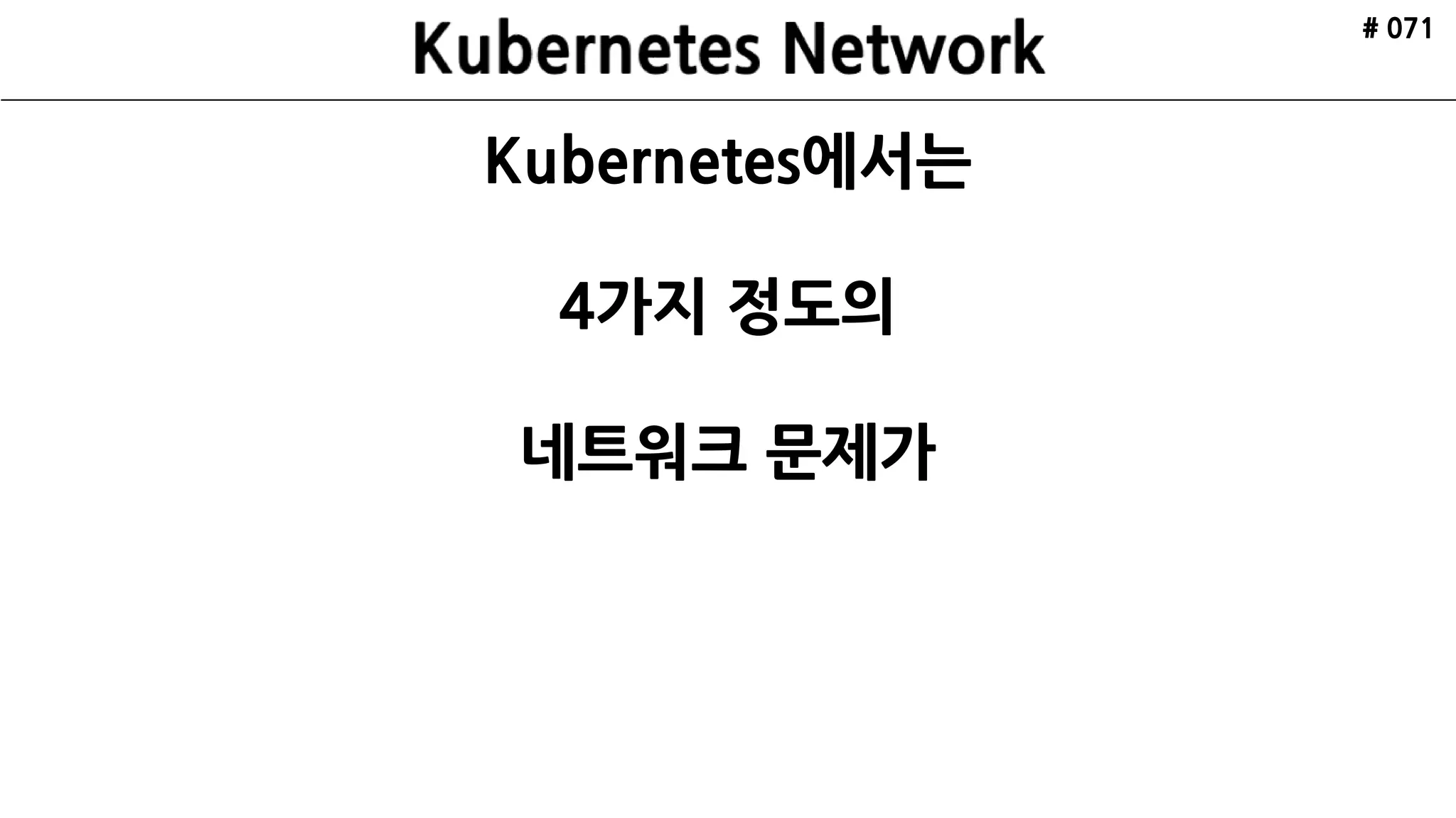 ETCD
API Server
Scheduler
Controller
Manager
kubelctl
Minion
Pod
cAdvisor
Pod
Nginx
Kubelet Kube Proxy
ETCD ETCD
Internet
Minion
Pod
cAdvisor
Pod
Redis
Kubelet Kube Proxy
Cluster
Master xN
HAProxy HAProxy
Kubernetes
Architecture
Made by ruo91
# 071
 