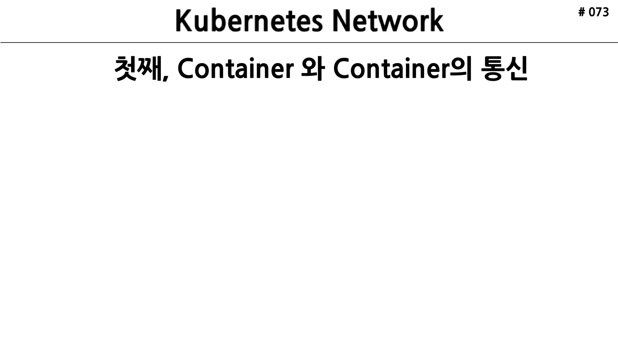 ETCD
API Server
Scheduler
Controller
Manager
kubelctl
Minion
Pod
cAdvisor
Pod
Nginx
Kubelet Kube Proxy
ETCD ETCD
VRRP
Internet
Minion
Pod
cAdvisor
Pod
Redis
Kubelet Kube Proxy
Cluster
Master xN
HAProxy HAProxy
Kubernetes
Architecture
Made by ruo91
# 073
 