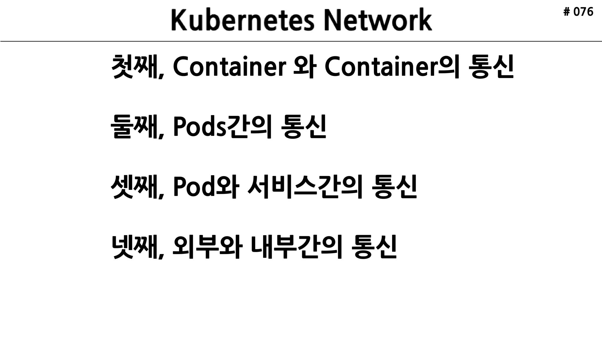 ETCD
API Server
Scheduler
Controller
Manager
kubelctl
Minion
Pod
cAdvisor
Pod
Nginx
Kubelet Kube Proxy
ETCD ETCD
VRRP
Internet
Minion
Pod
cAdvisor
Pod
Redis
Kubelet Kube Proxy
Cluster
Master xN
HAProxy HAProxy
Kubernetes
Architecture
Made by ruo91
# 076
 