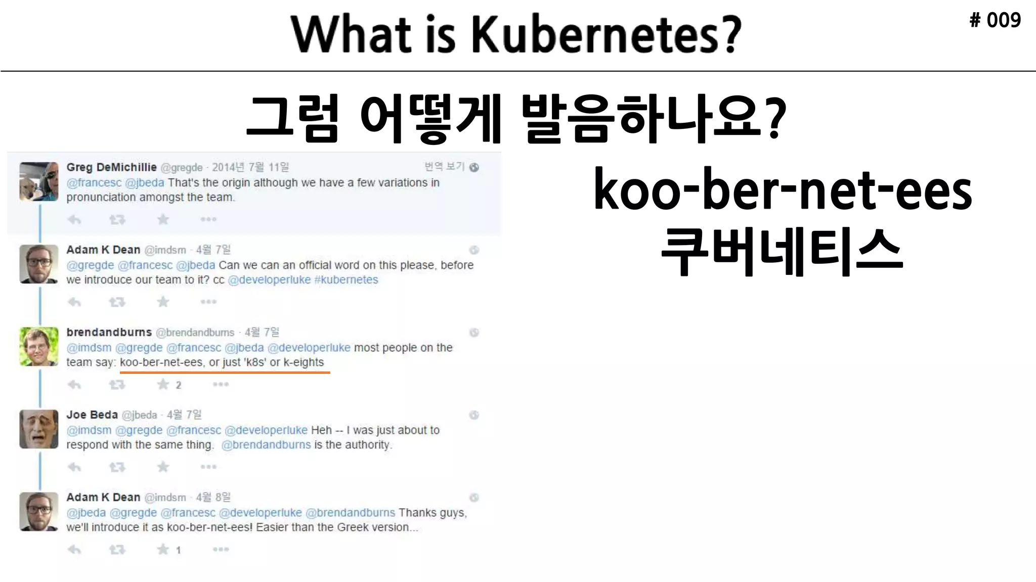 그럼 어떻게 발음하나요?
# 009
koo-ber-net-ees
쿠버네티스
 